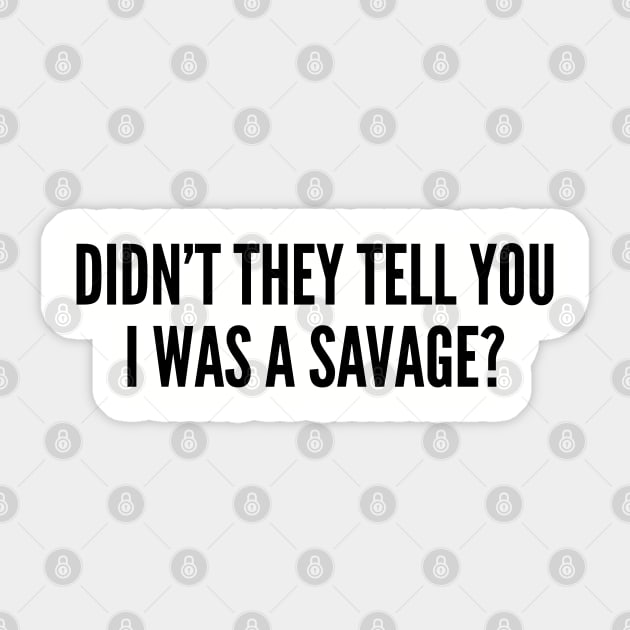 Funny - Didn't They Tell You I Was A Savage - Funny Joke Statement Humor Slogan Sticker by sillyslogans